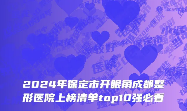 2024年保定市开眼角成都整形医院上榜清单top10强必看
