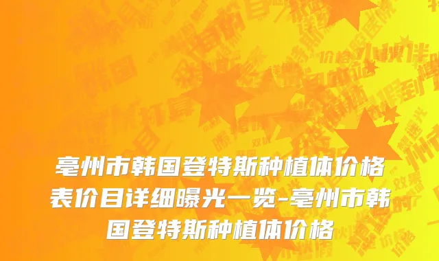 亳州市韩国登特斯种植体价格表价目详细曝光一览-亳州市韩国登特斯种植体价格