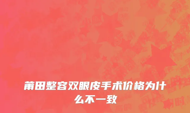 莆田整容双眼皮手术价格为什么不一致