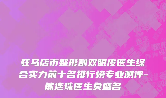 驻马店市整形割双眼皮医生综合实力前十名排行榜专业测评-熊连珠医生负盛名
