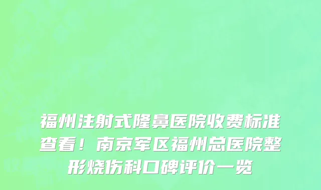 福州注射式隆鼻医院收费标准查看!南京军区福州总医院整形烧伤科口碑评价一览