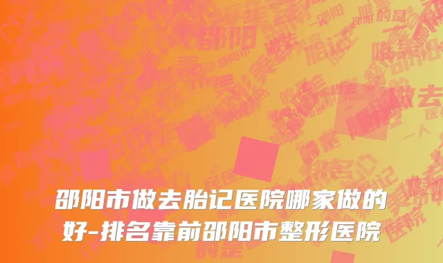 邵阳市做去胎记医院哪家做的好-排名靠前邵阳市整形医院