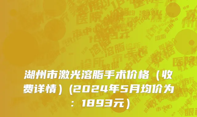 湖州市激光溶脂手术价格（收费详情）(2024年5月均价为：1893元）