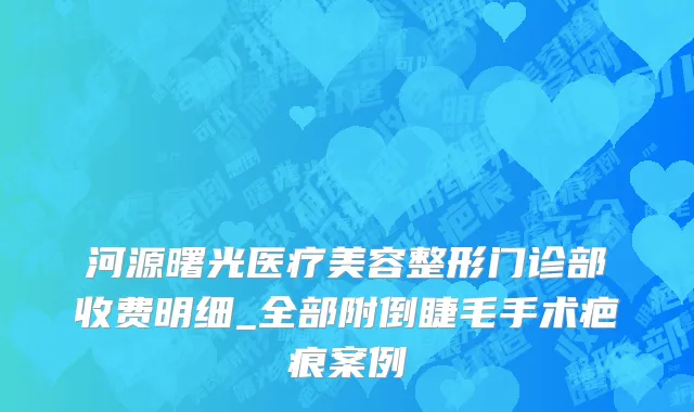 河源曙光医疗美容整形门诊部收费明细_全部附倒睫毛手术疤痕案例