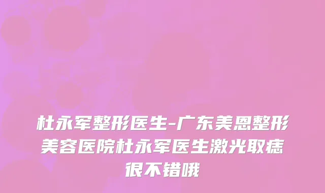 杜永军整形医生-广东美恩整形美容医院杜永军医生激光取痣很不错哦