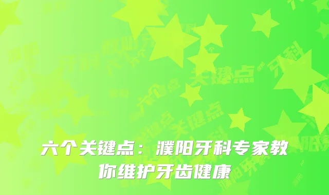 六个关键点：濮阳牙科专家教你维护牙齿健康