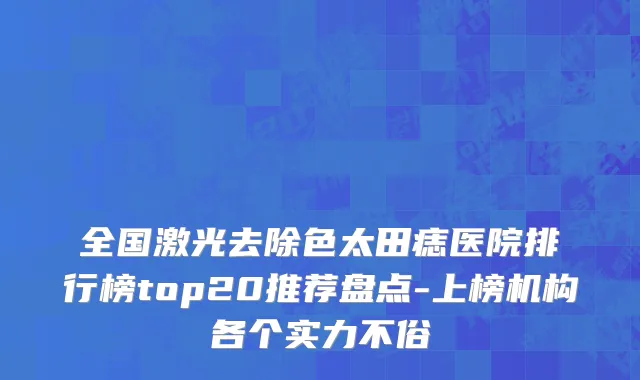 全国激光去除色太田痣医院排行榜top20推荐盘点-上榜机构各个实力不俗