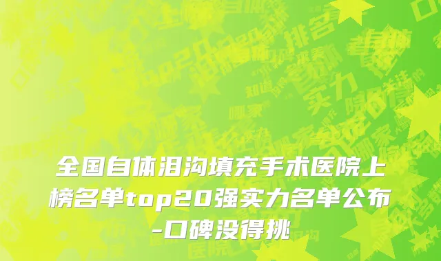 全国自体泪沟填充手术医院上榜名单top20强实力名单公布-口碑没得挑