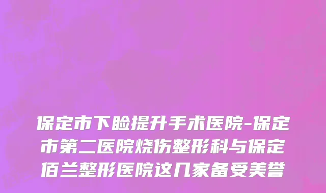 保定市下睑提升手术医院-保定市第二医院烧伤整形科与保定佰兰整形医院这几家备受美誉