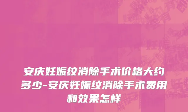 安庆妊娠纹消除手术价格大约多少-安庆妊娠纹消除手术费用和效果怎样