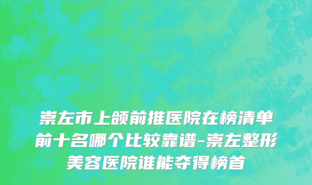 崇左市上颌前推医院在榜清单前十名哪个比较靠谱-崇左整形美容医院谁能夺得榜首
