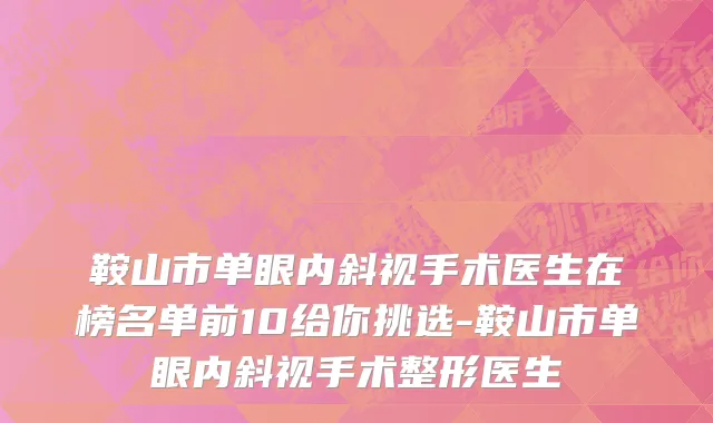 鞍山市单眼内斜视手术医生在榜名单前10给你挑选-鞍山市单眼内斜视手术整形医生
