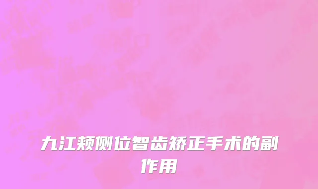 九江颊侧位智齿矫正手术的副作用
