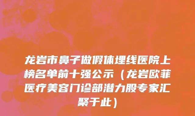 龙岩市鼻子做假体埋线医院上榜名单前十强公示（龙岩欧菲医疗美容门诊部潜力股专家汇聚于此）