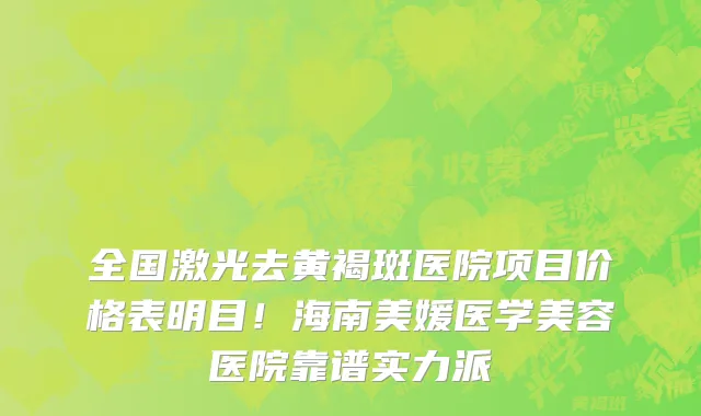 全国激光去黄褐斑医院项目价格表明目!海南美媛医学美容医院靠谱实力派