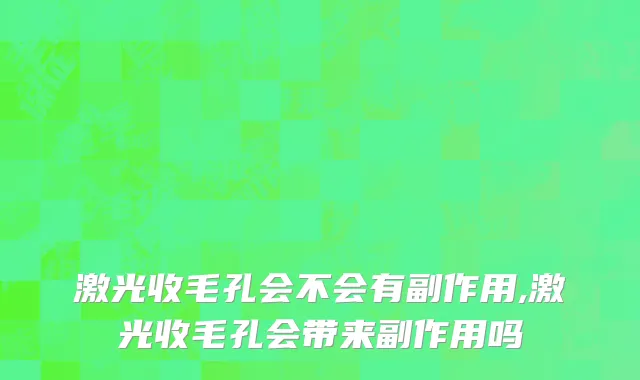 激光收毛孔会不会有副作用,激光收毛孔会带来副作用吗