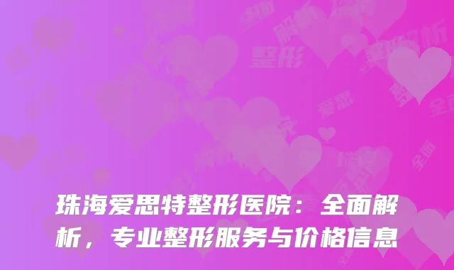珠海爱思特整形医院：全面解析，专业整形服务与价格信息