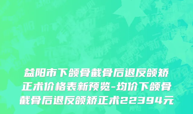 益阳市下颌骨截骨后退反颌矫正术价格表新预览-均价下颌骨截骨后退反颌矫正术22394元