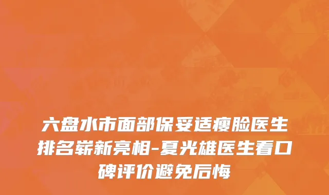 六盘水市面部保妥适瘦脸医生排名崭新亮相-夏光雄医生看口碑评价避免后悔