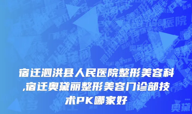 宿迁泗洪县人民医院整形美容科,宿迁奥黛丽整形美容门诊部技术PK哪家好