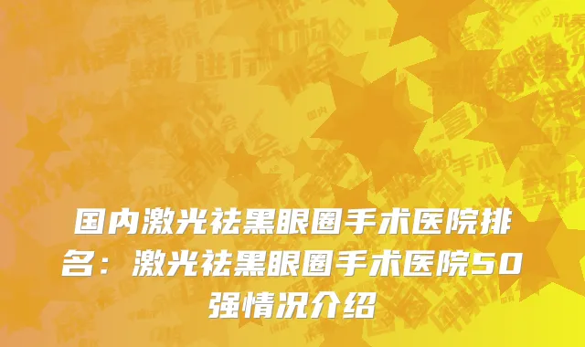 国内激光祛黑眼圈手术医院排名：激光祛黑眼圈手术医院50强情况介绍