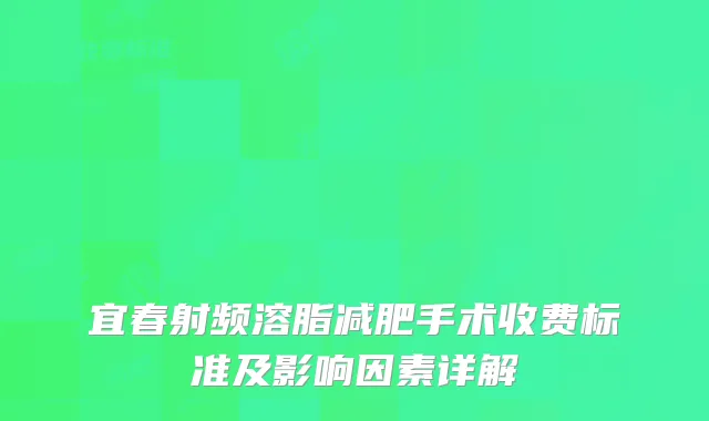 宜春射频溶脂减肥手术收费标准及影响因素详解