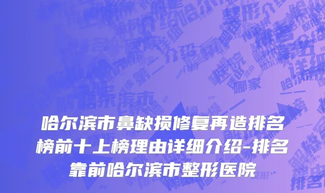 哈尔滨市鼻缺损修复再造排名榜前十上榜理由详细介绍-排名靠前哈尔滨市整形医院