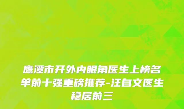 鹰潭市开外内眼角医生上榜名单前十强重磅推荐-汪自文医生稳居前三