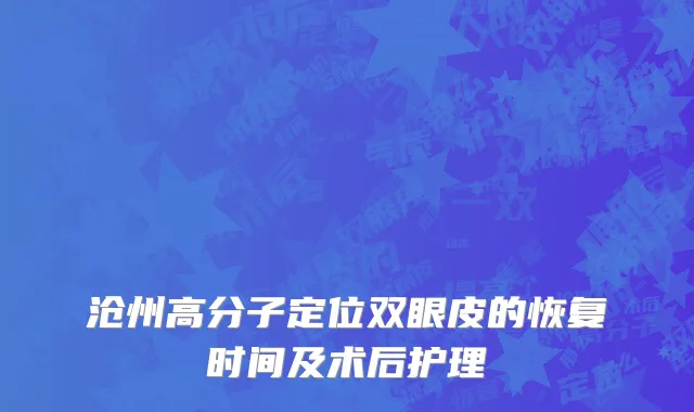 沧州高分子定位双眼皮的恢复时间及术后护理