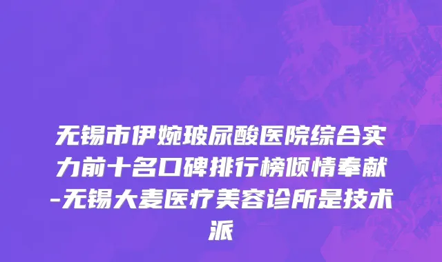 无锡市伊婉玻尿酸医院综合实力前十名口碑排行榜倾情奉献-无锡大麦医疗美容诊所是技术派