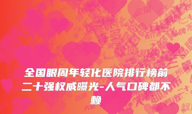 全国眼周年轻化医院排行榜前二十强权威曝光-人气口碑都不赖