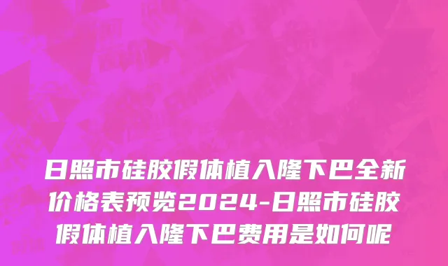 日照市硅胶假体植入隆下巴全新价格表预览2024-日照市硅胶假体植入隆下巴费用是如何呢