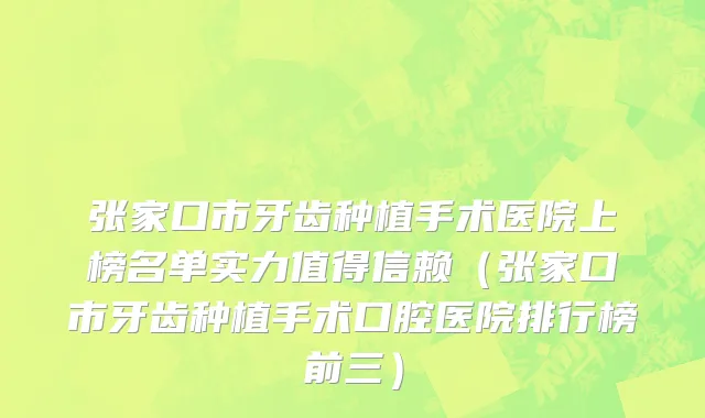 张家口市牙齿种植手术医院上榜名单实力值得信赖（张家口市牙齿种植手术口腔医院排行榜前三）
