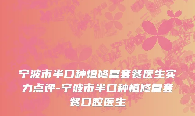 宁波市半口种植修复套餐医生实力点评-宁波市半口种植修复套餐口腔医生