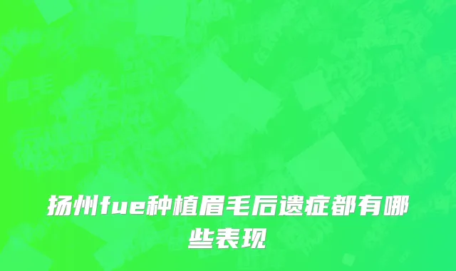 扬州fue种植眉毛后遗症都有哪些表现