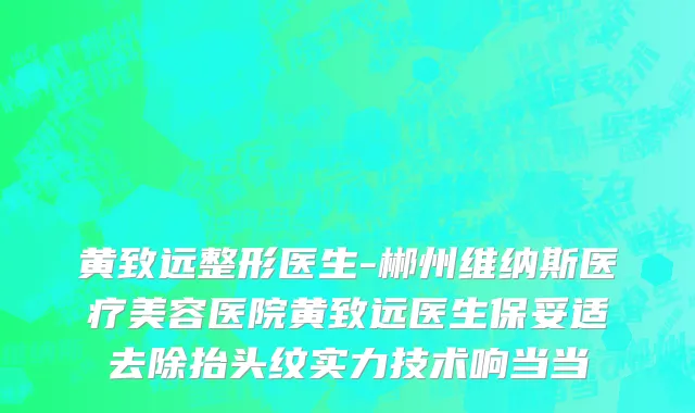 黄致远整形医生-郴州维纳斯医疗美容医院黄致远医生保妥适去除抬头纹实力技术响当当