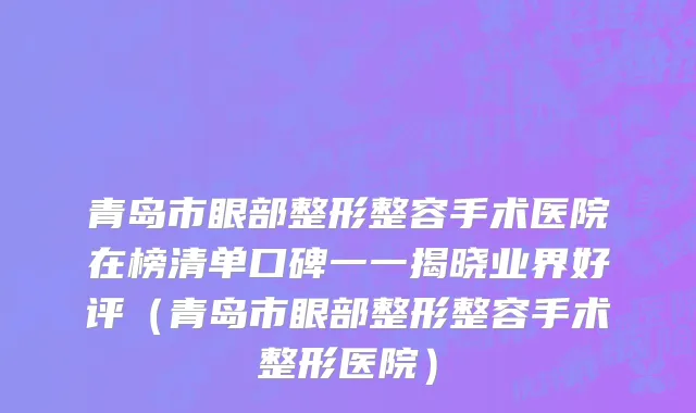 青岛市眼部整形整容手术医院在榜清单口碑一一揭晓业界好评（青岛市眼部整形整容手术整形医院）
