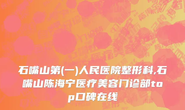 石嘴山第(一)人民医院整形科,石嘴山陈海宁医疗美容门诊部top口碑在线