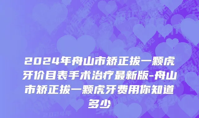 2024年舟山市矫正拔一颗虎牙价目表手术治疗最新版-舟山市矫正拔一颗虎牙费用你知道多少