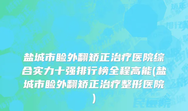 盐城市睑外翻矫正治疗医院综合实力十强排行榜全程高能(盐城市睑外翻矫正治疗整形医院)