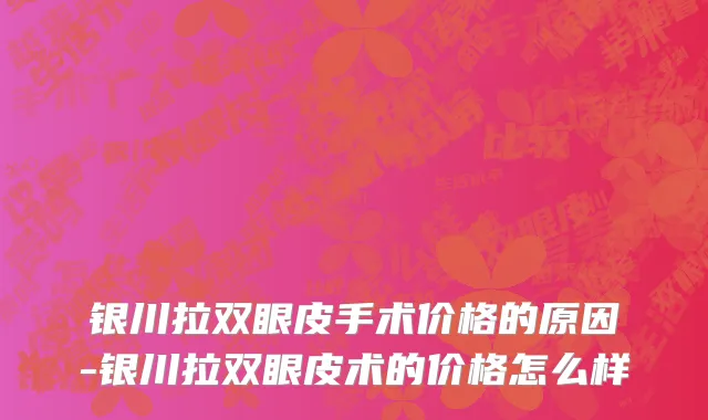 银川拉双眼皮手术价格的原因-银川拉双眼皮术的价格怎么样