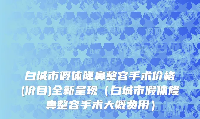 白城市假体隆鼻整容手术价格(价目)全新呈现（白城市假体隆鼻整容手术大概费用）
