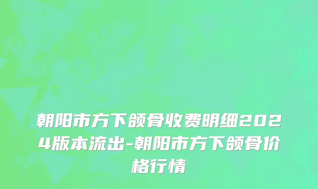 朝阳市方下颌骨收费明细2024版本流出-朝阳市方下颌骨价格行情