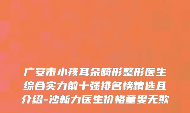 广安市小孩耳朵畸形整形医生综合实力前十强排名榜精选且介绍-沙新力医生价格童叟无欺
