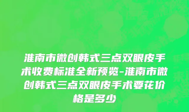 淮南市微创韩式三点双眼皮手术收费标准全新预览-淮南市微创韩式三点双眼皮手术要花价格是多少