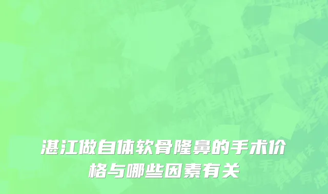 湛江做自体软骨隆鼻的手术价格与哪些因素有关