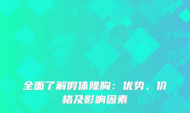 全面了解假体隆胸：优势、价格及影响因素