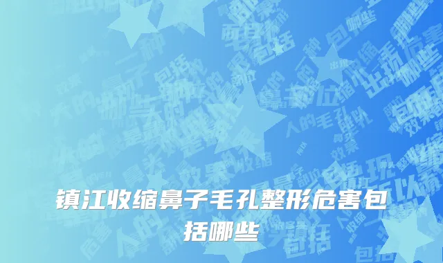 镇江收缩鼻子毛孔整形危害包括哪些