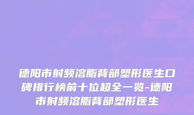 德阳市射频溶脂背部塑形医生口碑排行榜前十位超全一览-德阳市射频溶脂背部塑形医生