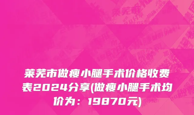 莱芜市做瘦小腿手术价格收费表2024分享(做瘦小腿手术均价为：19870元)
